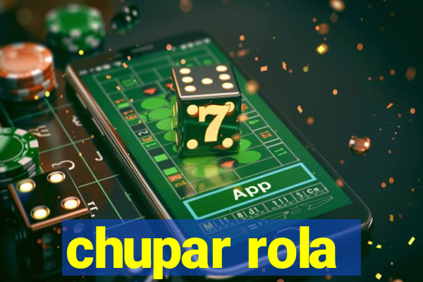 chupar rola